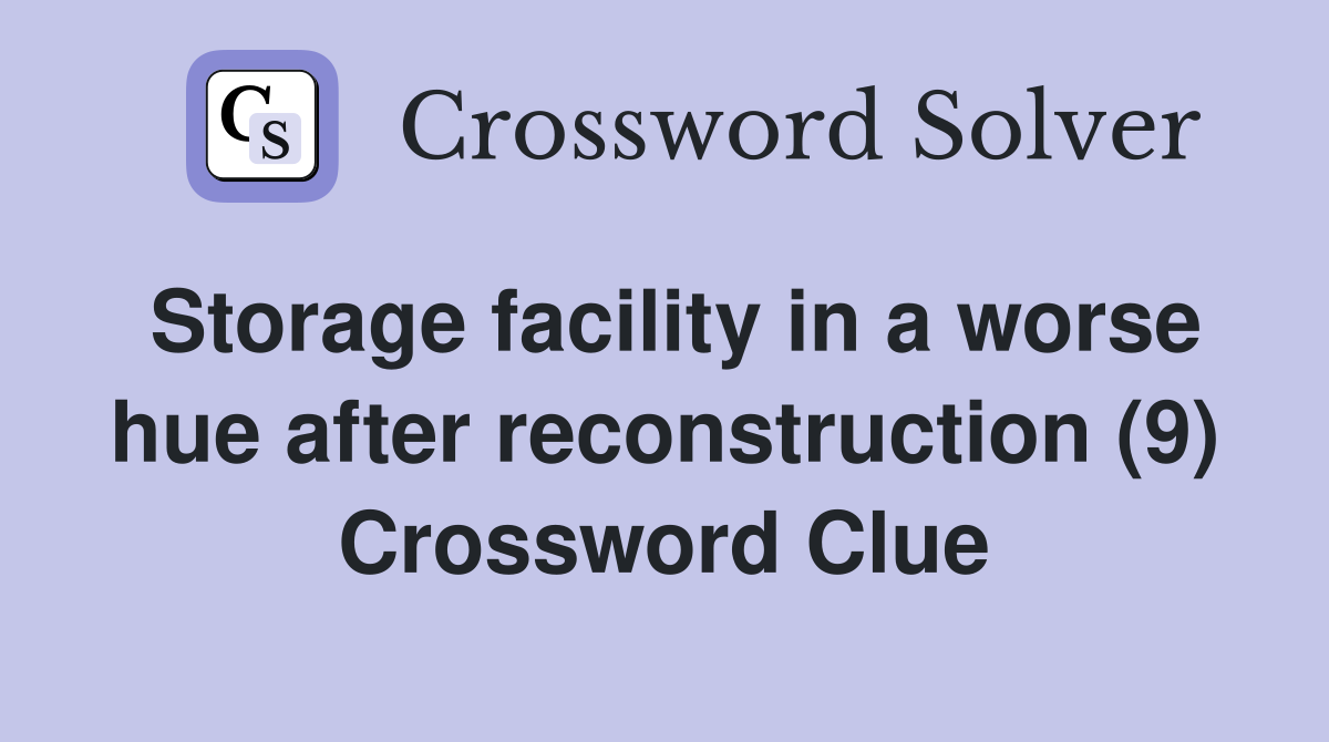 Storage facility in a worse hue after reconstruction (9) Crossword